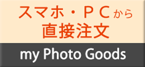 スマホ・PCから直接ご注文 my Photo Goods